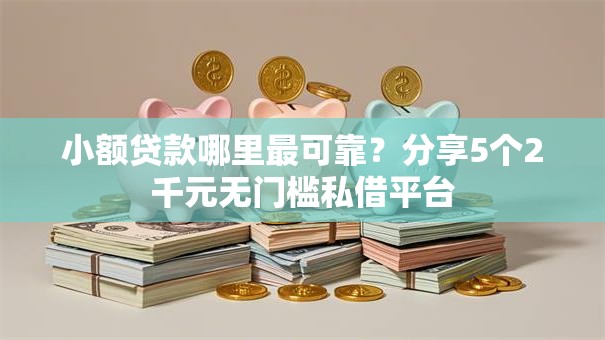 小额贷款哪里最可靠？分享5个2千元无门槛私借平台