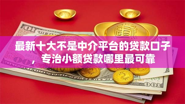 最新十大不是中介平台的贷款口子，专治小额贷款哪里最可靠