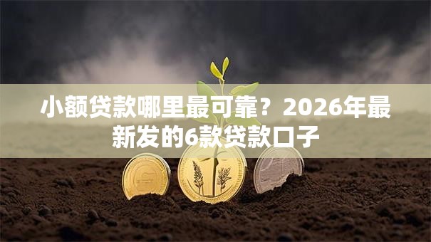 小额贷款哪里最可靠?2026年最新发的6款贷款口子 小额贷款哪里最可靠?2026年最新发的6款贷款口子