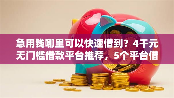 急用钱哪里可以快速借到？4千元无门槛借款平台推荐，5个平台借钱安全可靠盘点