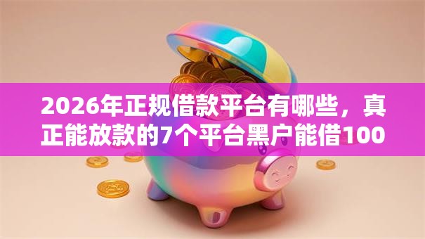2026年正规借款平台有哪些，真正能放款的7个平台黑户能借100元推荐