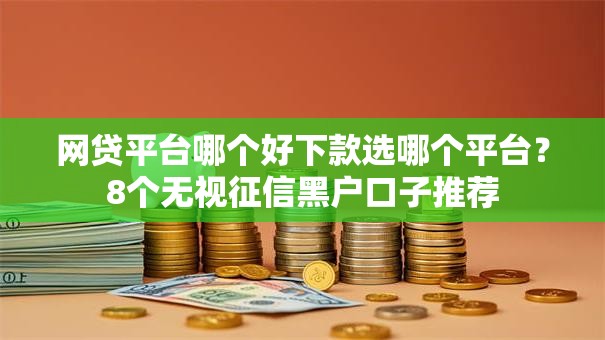 网贷平台哪个好下款选哪个平台？8个无视征信黑户口子推荐