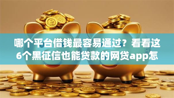 哪个平台借钱最容易通过？看看这6个黑征信也能贷款的网贷app怎么样