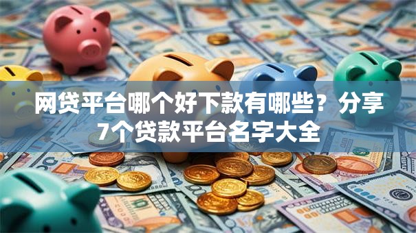 网贷平台哪个好下款有哪些？分享7个贷款平台名字大全