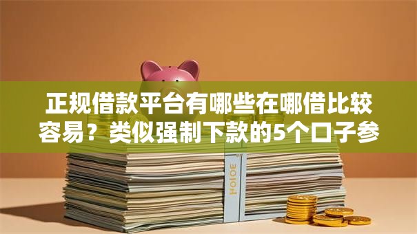 正规借款平台有哪些在哪借比较容易?类似强制下款的5个口子参考 正规借款平台有哪些在哪借比较容易?类似强制下款的5个口子参考