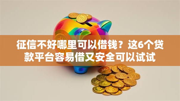 征信不好哪里可以借钱?这6个贷款平台容易借又安全可以试试 征信不好哪里可以借钱?这6个贷款平台容易借又安全可以试试