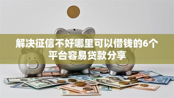 解决征信不好哪里可以借钱的6个平台容易贷款分享