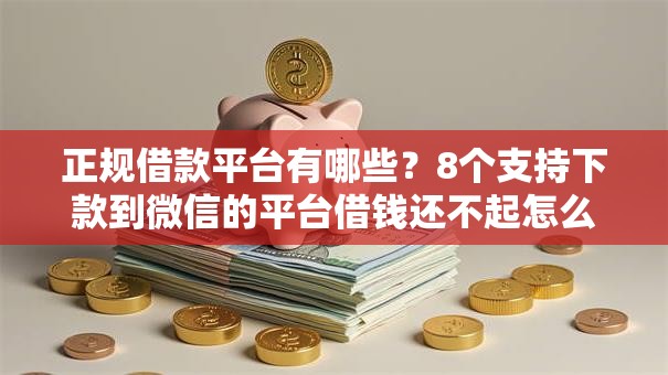 正规借款平台有哪些？8个支持下款到微信的平台借钱还不起怎么办