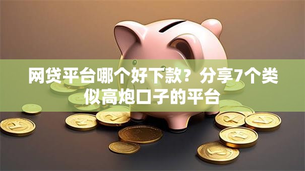 网贷平台哪个好下款？分享7个类似高炮口子的平台