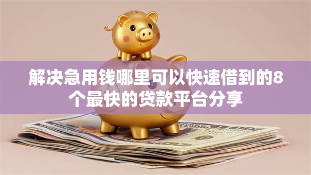 解决急用钱哪里可以快速借到的8个最快的贷款平台分享