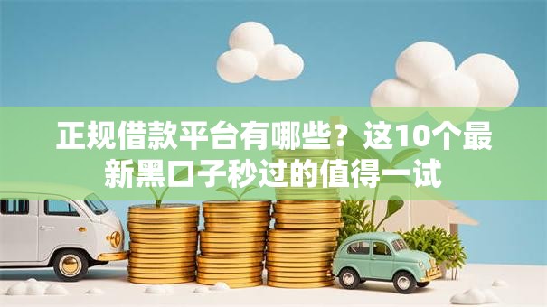 正规借款平台有哪些？这10个最新黑口子秒过的值得一试