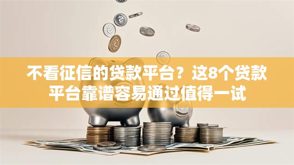 不看征信的贷款平台？这8个贷款平台靠谱容易通过值得一试