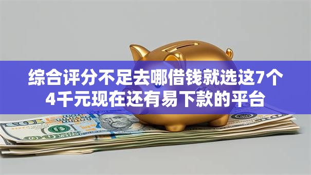 综合评分不足去哪借钱就选这7个4千元现在还有易下款的平台 综合评分不足去哪借钱就选这7个4千元现在还有易下款的平台