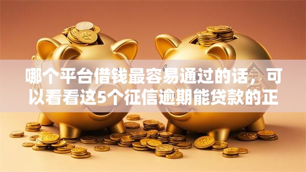 哪个平台借钱最容易通过的话，可以看看这5个征信逾期能贷款的正规平台