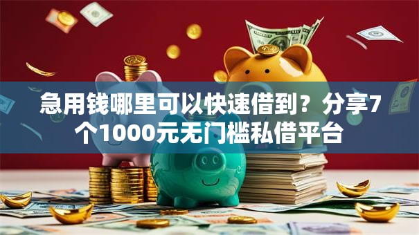 急用钱哪里可以快速借到？分享7个1000元无门槛私借平台